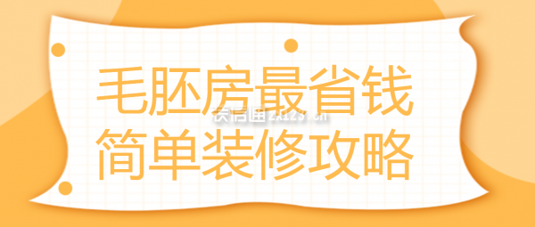 毛胚房最省錢簡單裝修攻略,毛坯房最簡單裝修費(fèi)用