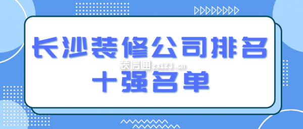 長沙裝修公司排名十強(qiáng)名單(附報價)