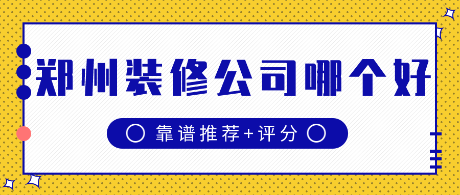 鄭州裝修公司口碑哪家好(靠譜推薦+評(píng)分)