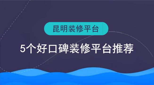 昆明裝修平臺(tái)有哪些？5個(gè)好口碑裝修網(wǎng)推薦