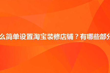 怎么簡單設(shè)置淘寶裝修店鋪？有哪些部分？