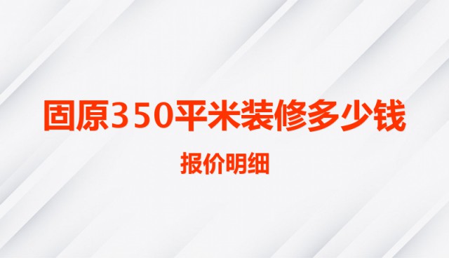 固原350平米裝修多少錢（報(bào)價(jià)明細(xì)）