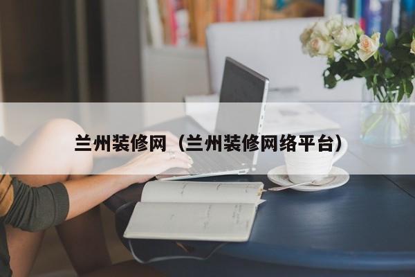 蘭州裝修網(wǎng)，蘭州二手房裝修誰知道？