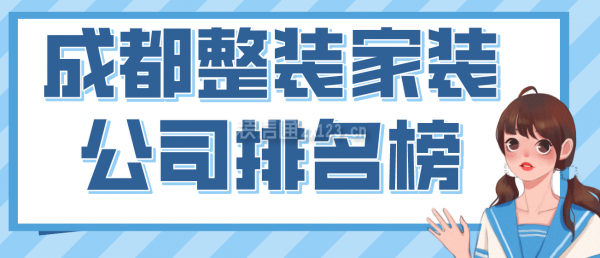 成都整裝家裝公司排名榜，2022成都口碑好的裝修公司