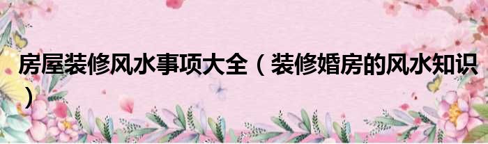 如何看風(fēng)水?房屋風(fēng)水知識及_枝江市客廳裝修風(fēng)水知識_裝修風(fēng)水知識