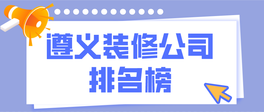 遵義裝修公司排行榜，遵義裝修公司哪家好